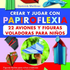 Papiroflexia:22 aviones y figuras voladoras para niños TUTOR