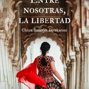 Entre nosotras, la libertad Divakaruni, Chitra Banerjee 2025