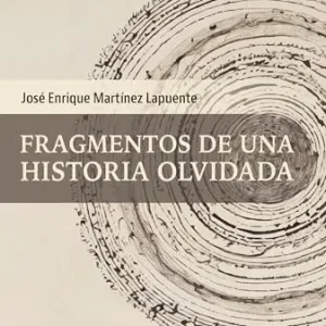 FRAGMENTOS DE UNA HISTORIA OLVIDADA MARTINEZ LAPUENTE, JOSE ENRIQUE 2025