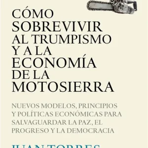 Cómo sobrevivir al trumpismo y a la economía de la motosierra Torres López, Juan 2025