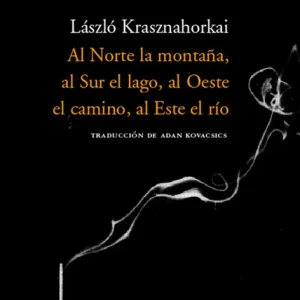 AL NORTE LA MONTAÑA AL SUR EL LAGO, AL OESTE EL CAMINO, AL ESTE E RIO KRASZNAHORKAI, LASZLO 2005