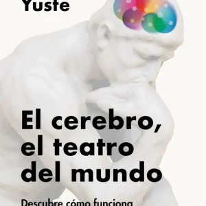 El cerebro, el teatro del mundo Yuste Rojas, Rafael 2025