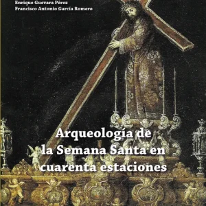 Arqueología de la Semana Santa en cuarenta estaciones Vega Geán, Eugenio J. 2022