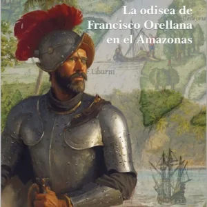 LA ODISEA DE FRANCISCO ORELLANA EN EL AMAZONAS REDONDO RODRÍGUEZ,JOSE ANTONIO 2025