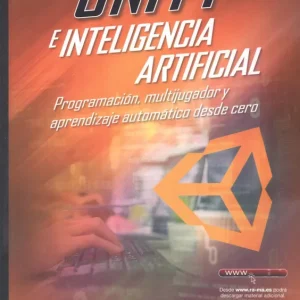 Unity e inteligencia artificial. Programación, multijugador y aprendizaje automático desde cero Ruiz de Alegria, Asier 2025
