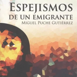 ESPEJISMOS DE UN EMIGRANTE Puche Gutiérrez, Miguel 2018