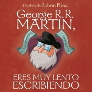 GEORGE R.R. MARTIN, ERES MUY LENTO ESCRIBIENDO Fernández, Rubén 2020