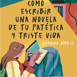Cómo escribir una novela de tu patética y triste vida Amkie, Lorena 2025