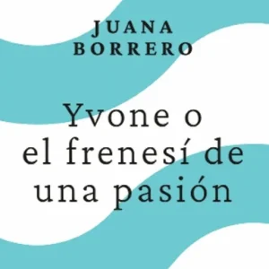 Yvone o el frenesí de un pasión Borrero, Juana 2025