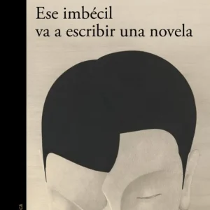 ESE IMBÉCIL VA A ESCRIBIR UNA NOVELA Millás, Juan José 2025