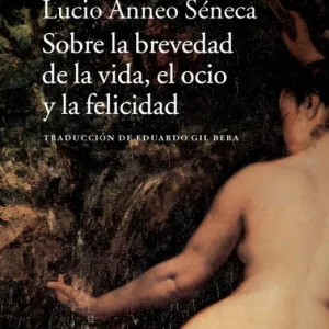 Sobre la brevedad de la vida, el ocio y la felicidad Seneca, Lucio Anneo 2013