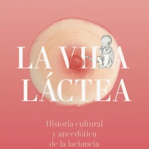 Vida láctea. Historia cultural y anecdótica de la lactancia Hernáiz Gómez, Luis 2020
