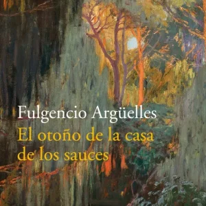 EL OTOÑO DE LA CASA DE LOS SAUCES Argüelles, Fulgencio 2018