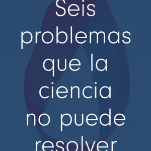 Seis problemas que la ciencia no puede resolver 2025