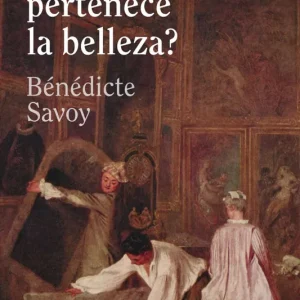 ¿A quién pertenece la belleza? Bénédicte Savoy 2026