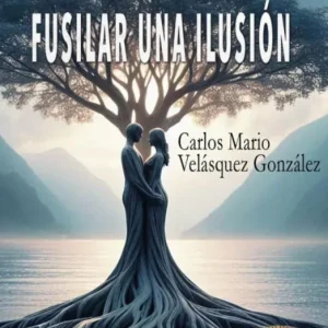 FUSILAR UNA ILUSIÓN VELÁSQUES GONZÁLEZ,CARLOS MARIO 2025